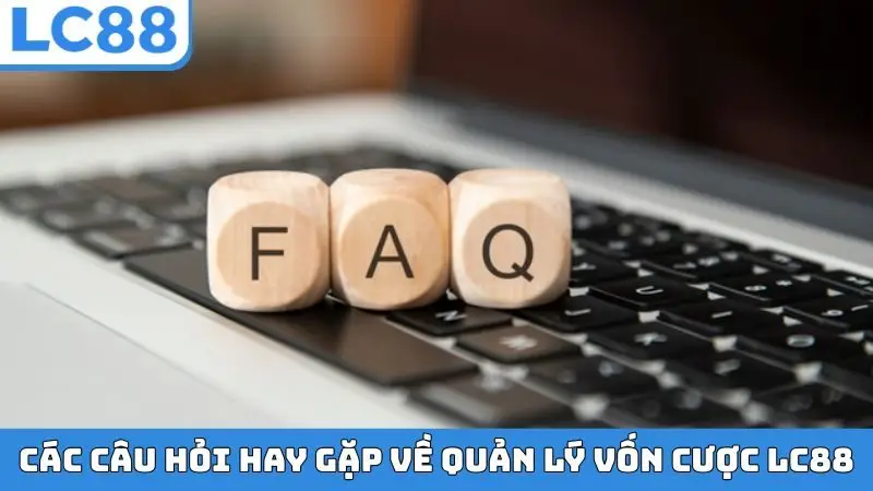 Các câu hỏi hay gặp về quản lý vốn cược LC88
