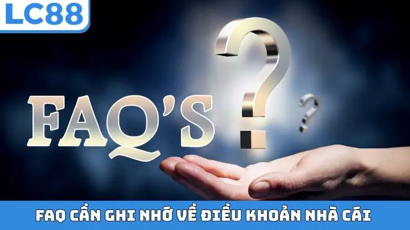 FAQ cần ghi nhớ về điều khoản nhà cái